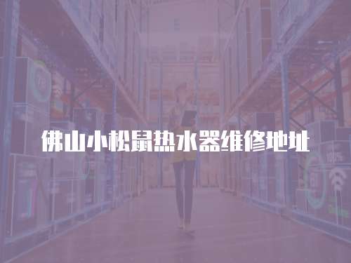 佛山小松鼠熱水器維修地址