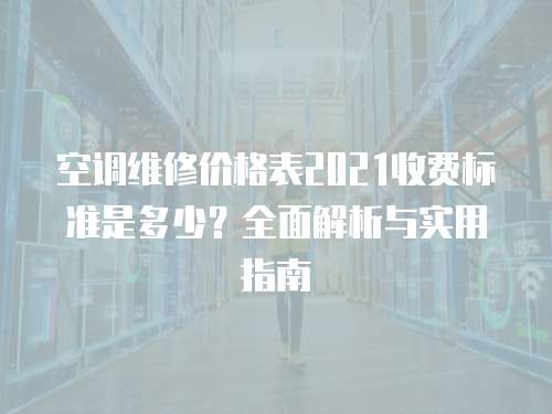 空調維修價格表2021收費標準是多少？全面解析與實用指南