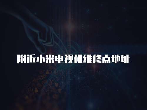 附近小米電視機(jī)維修點(diǎn)地址