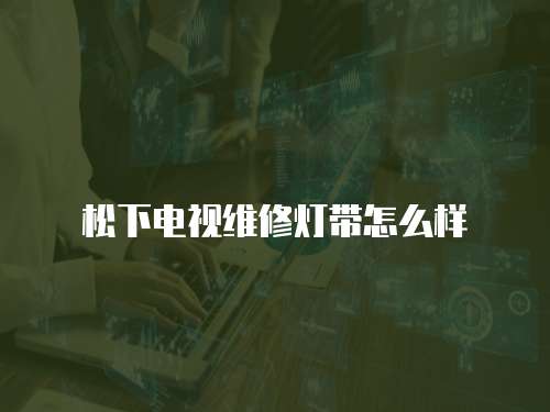 松下電視維修燈帶怎么樣