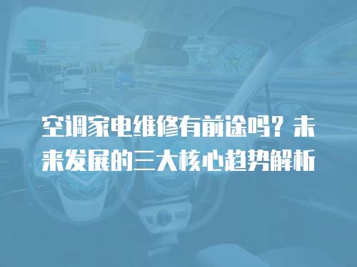 空調(diào)家電維修有前途嗎？未來發(fā)展的三大核心趨勢解析