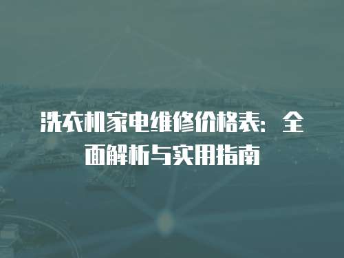 洗衣機(jī)家電維修價(jià)格表：全面解析與實(shí)用指南