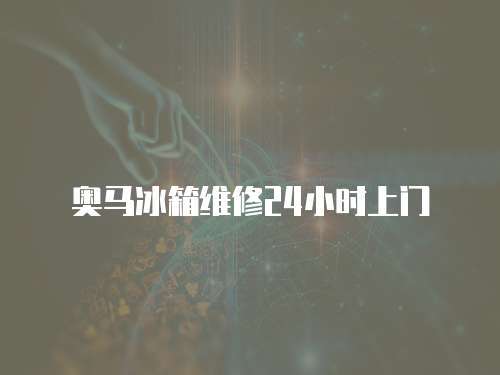 奧馬冰箱維修24小時(shí)上門