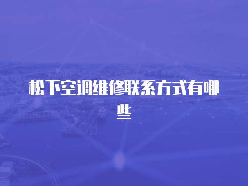 松下空調維修聯系方式有哪些