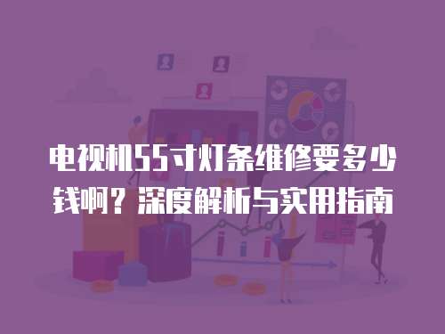 電視機55寸燈條維修要多少錢啊？深度解析與實用指南