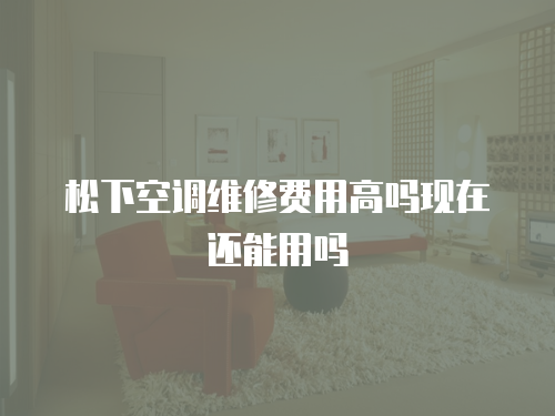 松下空調維修費用高嗎現在還能用嗎
