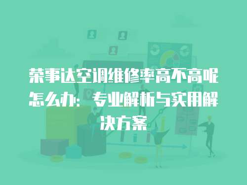 榮事達(dá)空調(diào)維修率高不高呢怎么辦：專業(yè)解析與實(shí)用解決方案