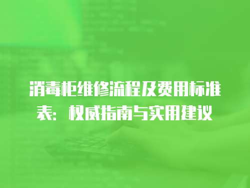 消毒柜維修流程及費用標準表：權威指南與實用建議