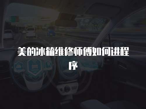 美的冰箱維修師傅如何進(jìn)程序