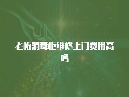 老板消毒柜維修上門費(fèi)用高嗎
