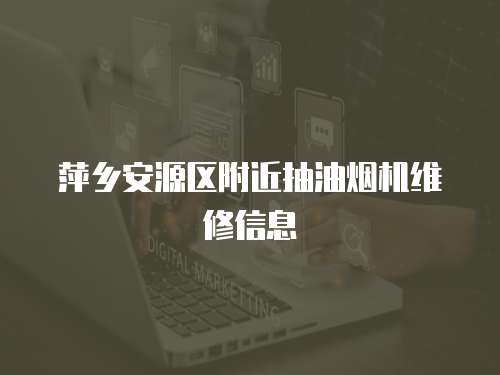 萍鄉安源區附近抽油煙機維修信息