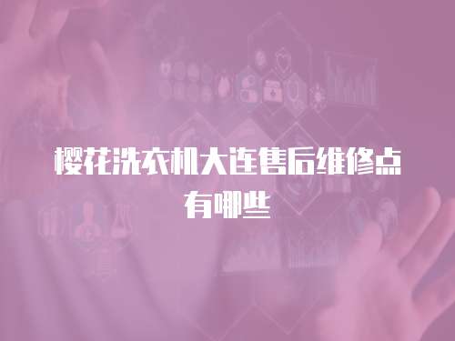 櫻花洗衣機(jī)大連售后維修點(diǎn)有哪些