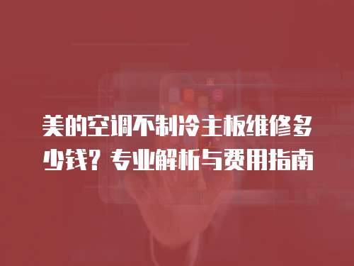 美的空調不制冷主板維修多少錢？專業(yè)解析與費用指南