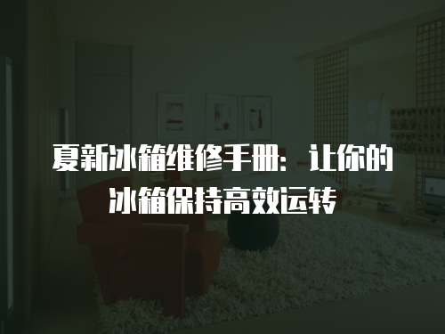 夏新冰箱維修手冊：讓你的冰箱保持高效運(yùn)轉(zhuǎn)