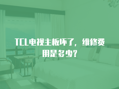 TCL電視主板壞了，維修費用是多少？