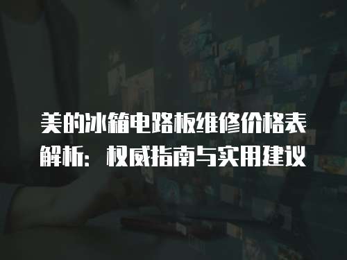 美的冰箱電路板維修價格表解析：權威指南與實用建議