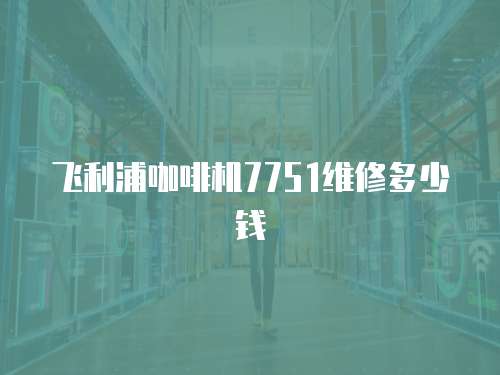 飛利浦咖啡機7751維修多少錢