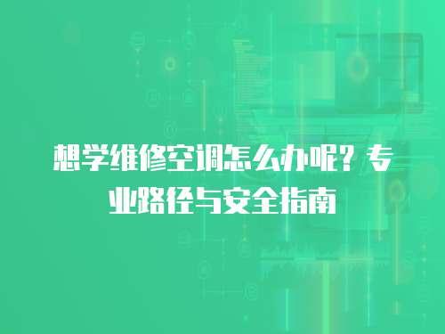 想學(xué)維修空調(diào)怎么辦呢？專業(yè)路徑與安全指南