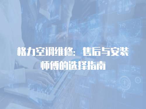 格力空調維修：售后與安裝師傅的選擇指南