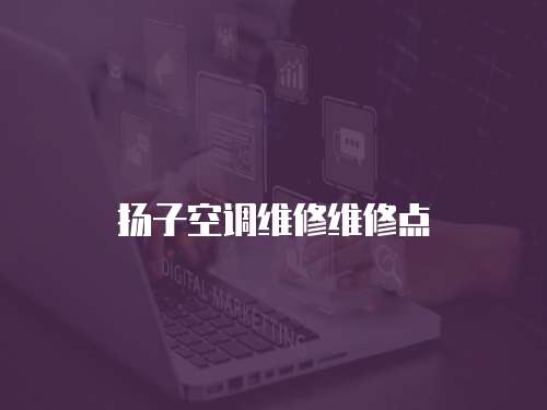 揚(yáng)子空調(diào)維修維修點(diǎn)