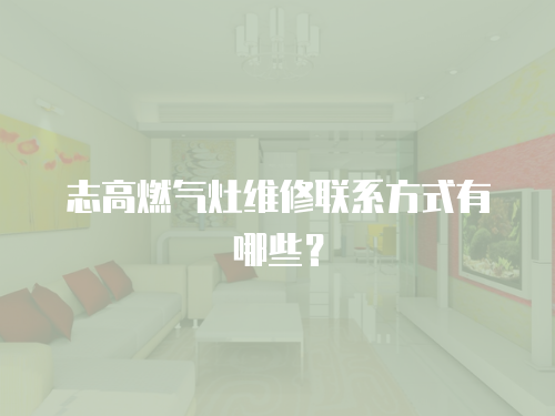 志高燃氣灶維修聯系方式有哪些？