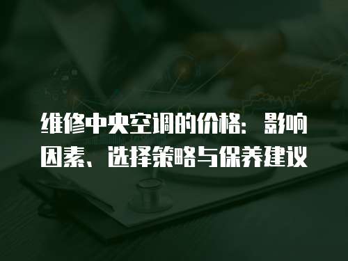 維修中央空調的價格：影響因素、選擇策略與保養建議