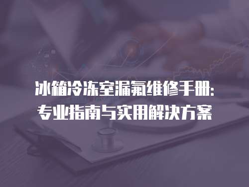 冰箱冷凍室漏氟維修手冊：專業指南與實用解決方案