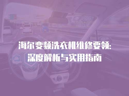 海爾變頻洗衣機(jī)維修要領(lǐng)：深度解析與實(shí)用指南