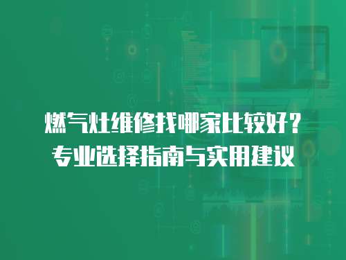燃氣灶維修找哪家比較好？專業選擇指南與實用建議
