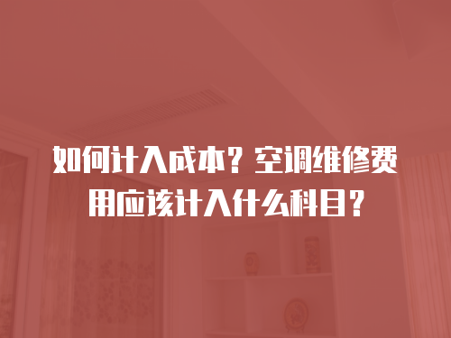 如何計入成本？空調維修費用應該計入什么科目？