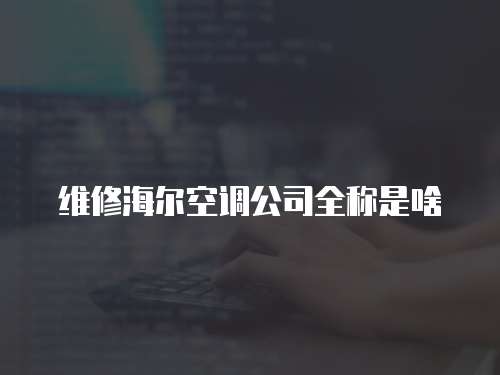 維修海爾空調公司全稱是啥