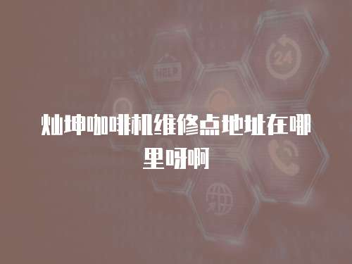 燦坤咖啡機(jī)維修點地址在哪里呀啊