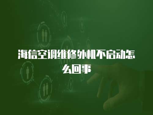 海信空調維修外機不啟動怎么回事