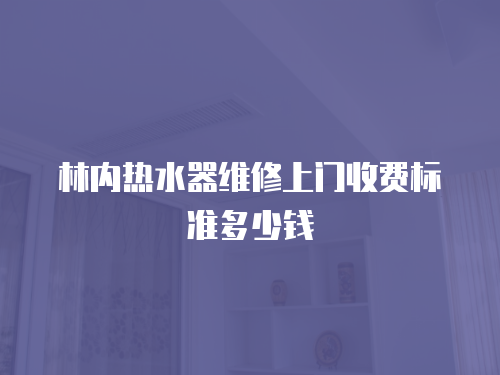 林內(nèi)熱水器維修上門收費標(biāo)準(zhǔn)多少錢