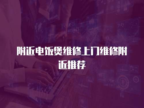 附近電飯煲維修上門維修附近推薦