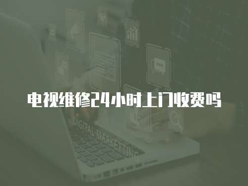 電視維修24小時(shí)上門收費(fèi)嗎