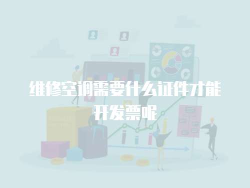 維修空調需要什么證件才能開發票呢