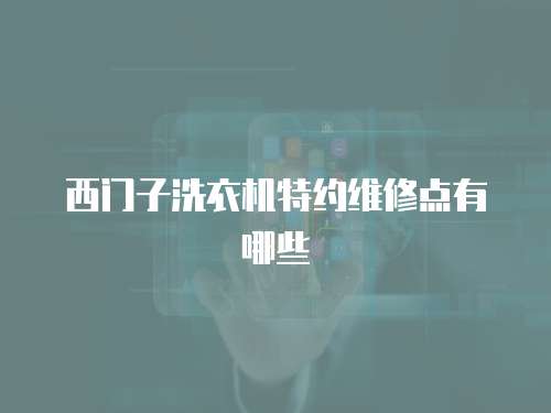 西門子洗衣機(jī)特約維修點(diǎn)有哪些