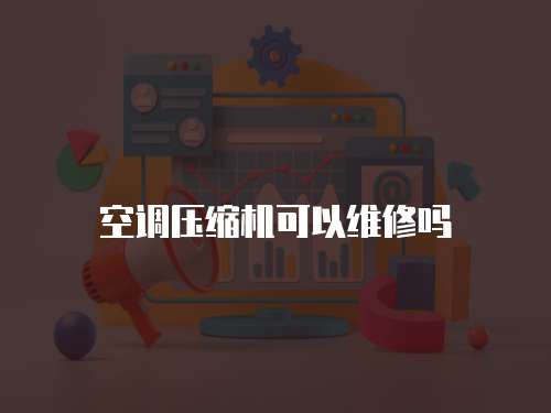 空調(diào)壓縮機(jī)可以維修嗎