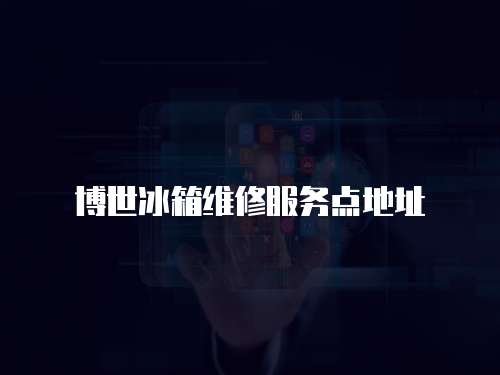 博世冰箱維修服務(wù)點(diǎn)地址
