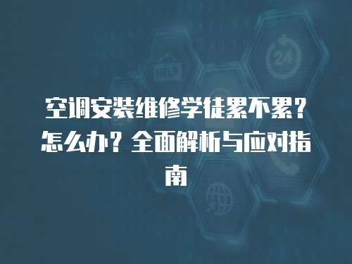 空調安裝維修學徒累不累？怎么辦？全面解析與應對指南