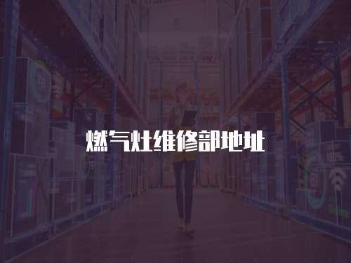 燃?xì)庠罹S修部地址
