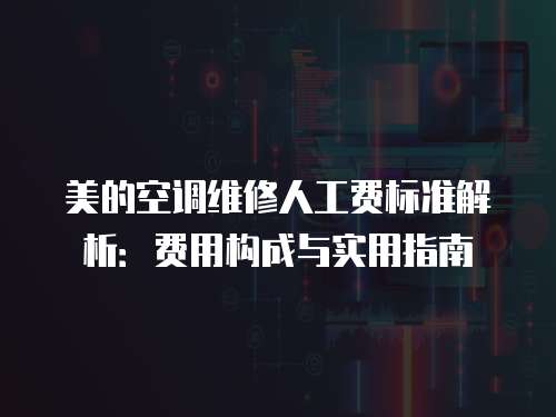 美的空調維修人工費標準解析：費用構成與實用指南