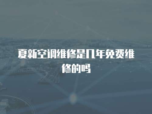 夏新空調(diào)維修是幾年免費(fèi)維修的嗎