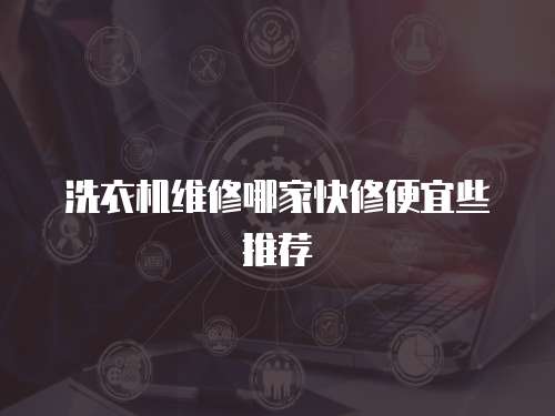 洗衣機(jī)維修哪家快修便宜些推薦
