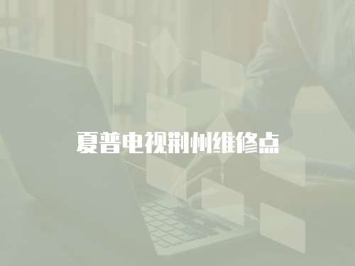 夏普電視荊州維修點(diǎn)