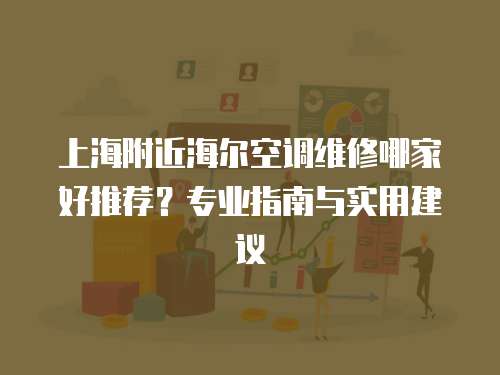 上海附近海爾空調維修哪家好推薦？專業(yè)指南與實用建議