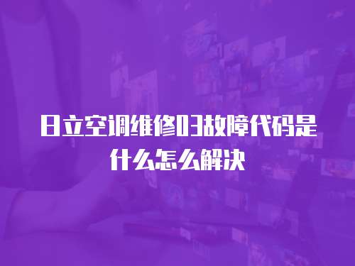 日立空調(diào)維修03故障代碼是什么怎么解決