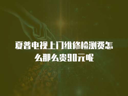 夏普電視上門維修檢測費怎么那么貴90元呢