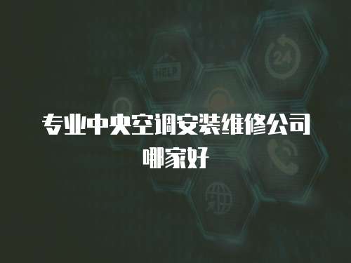 專業中央空調安裝維修公司哪家好
